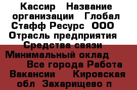 Кассир › Название организации ­ Глобал Стафф Ресурс, ООО › Отрасль предприятия ­ Средства связи › Минимальный оклад ­ 49 000 - Все города Работа » Вакансии   . Кировская обл.,Захарищево п.